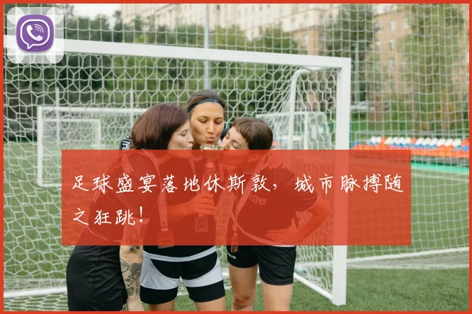 足球盛宴落地休斯敦，城市脉搏随之狂跳！