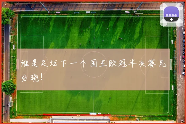 谁是足坛下一个国王欧冠半决赛见分晓！